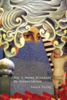 Why I Never Finished My Dissertation by Foley, Laura