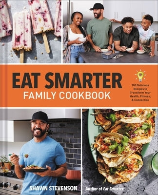Eat Smarter Family Cookbook: 100 Delicious Recipes to Transform Your Health, Happiness, and Connection by Stevenson, Shawn