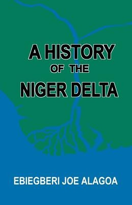 A History of the Niger Delta. an Historical Interpretation of Ijo Oral Tradition by Alagoa, Ebiegberi Joe