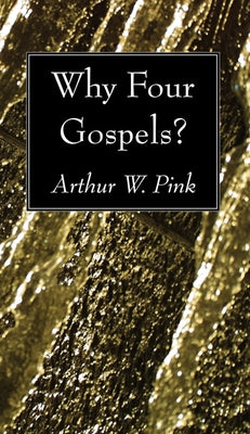 Why Four Gospels? by Pink, Arthur W.