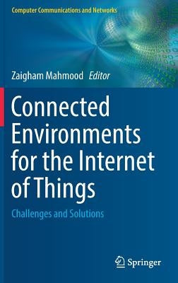 Connected Environments for the Internet of Things: Challenges and Solutions by Mahmood, Zaigham