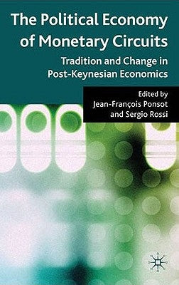 The Political Economy of Monetary Circuits: Tradition and Change in Post-Keynesian Economics by Ponsot, J.