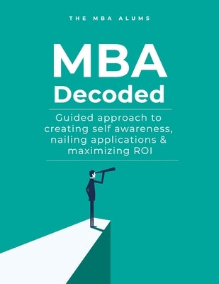 MBA Decoded: Guided Approach To Creating Self Awareness, Nailing Applications and Maximizing ROI by Kalra, Sohrab