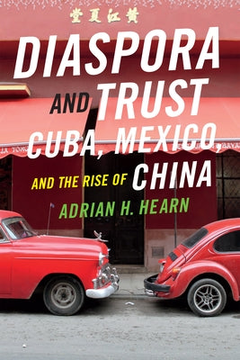 Diaspora and Trust: Cuba, Mexico, and the Rise of China by Hearn, Adrian H.