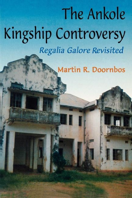 The Ankole Kingship Controversy. Regalia Galore Revisited by Doornbos, Martin R.