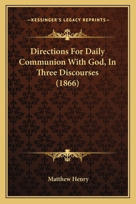 Directions For Daily Communion With God, In Three Discourses (1866) by Henry, Matthew