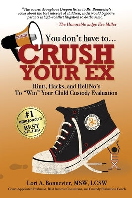 You Don't Have to Crush Your Ex: Hints, Hacks, and Hell-No's to Win Your Custody Evaluation by Bonnevier, Lori A.