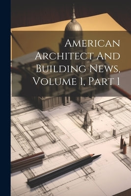 American Architect And Building News, Volume 1, Part 1 by Anonymous