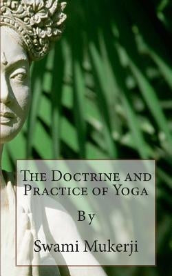 The Doctrine and Practice of Yoga: By by Mukerji, Swami