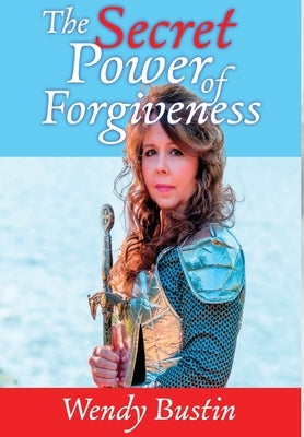 The Secret Power of Forgiveness by Bustin, Wendy