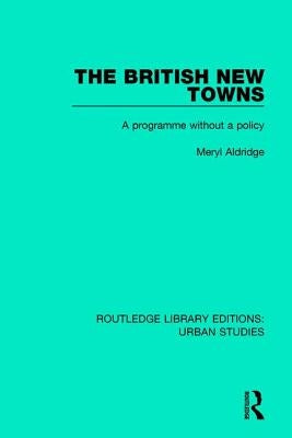 The British New Towns: A Programme Without a Policy by Aldridge, Meryl