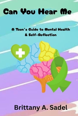 Can You Hear Me: A Teens Guide for Mental Health & Self-Reflection: A Teens Guide for Mental Health & by Sadel, Brittany A.