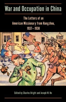 War and Occupation in China: The Letters of an American Missionary from Hangzhou, 1937-1938 by Bright, Charles
