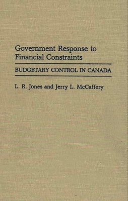 Government Response to Financial Constraints: Budgetary Control in Canada by Jones, L. R.
