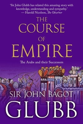 The Course of Empire: The Arabs and Their Successors by Glubb, John