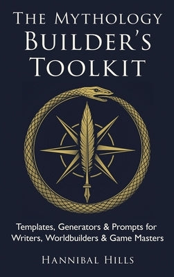 The Mythology Builder's Toolkit: Templates, Generators & Prompts for Writers, Worldbuilders & Game Masters by Hills, Hannibal