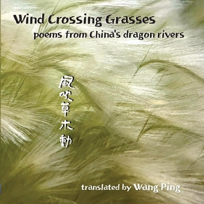Wind Crossing Grasses: poems from China's dragon rivers by Wang, Ping