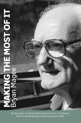 Making the Most of It: By the Author of Clouds of Glory and Winner of the J.R. Ackerley Prize for Autobiography by Magee, Bryan