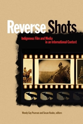 Reverse Shots: Indigenous Film and Media in an International Context by Pearson, Wendy Gay