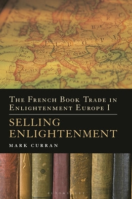 The French Book Trade in Enlightenment Europe I: Selling Enlightenment by Curran, Mark