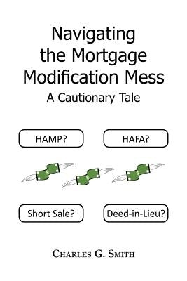 Navigating the Mortgage Modification Mess - A Cautionary Tale: A Cautionary Tale by Smith, Charles G.