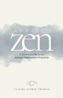 Applied Zen: A Short Guide to an Active Meditation Practice by Thomas, Claude Anshin