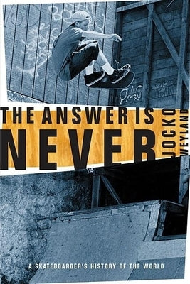 The Answer Is Never: A Skateboarder's History of the World by Weyland, Jocko