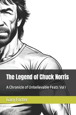 The Legend of Chuck Norris: A Chronicle of Unbelievable Feats Vol I by Farter, Gary