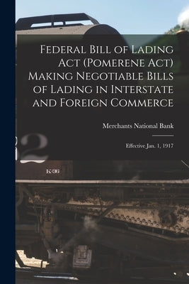 Federal Bill of Lading Act (Pomerene Act) Making Negotiable Bills of Lading in Interstate and Foreign Commerce: Effective Jan. 1, 1917 by Merchants National Bank (Boston, Mass ).