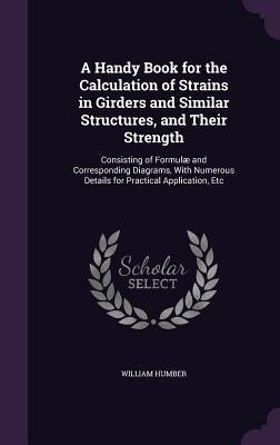 A Handy Book for the Calculation of Strains in Girders and Similar Structures, and Their Strength: Consisting of Formulæ and Corresponding Diagrams, W by Humber, William