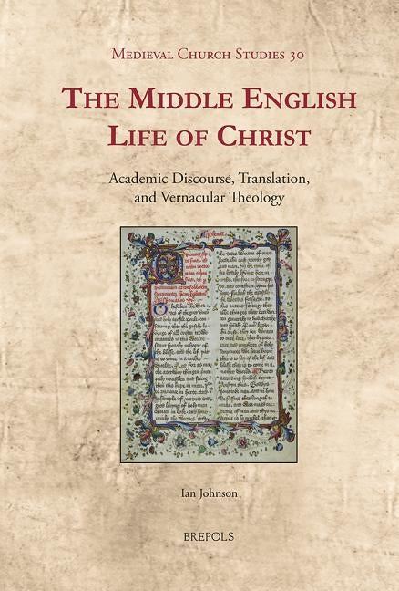 The Middle English Life of Christ: Academic Discourse, Translation, and Vernacular Theology by Johnson, Ian