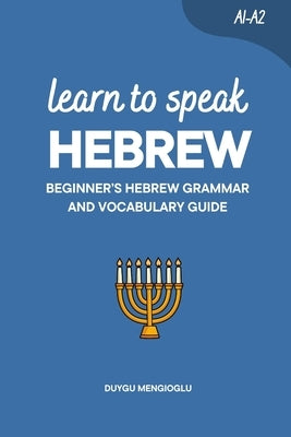 Learn to Speak Hebrew: Beginner's Hebrew Grammar and Vocabulary Guide by Mengioglu, Duygu