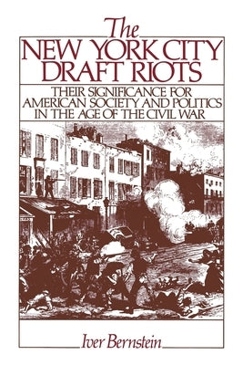 The New York City Draft Riots: Their Significance for American Society and Politics in the Age of the Civil War by Bernstein, Iver