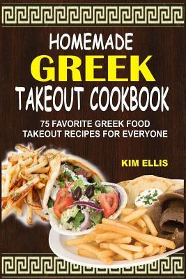 Homemade Greek Takeout Cookbook: 75 Favorite Greek Foods Takeout Recipes For Everyone by Ellis, Kim