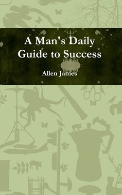 A Man's Daily Guide to Success by James, Allen