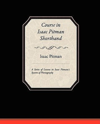Course in Isaac Pitman Shorthand - A Series of Lessons in Isaac Pitmans s System of Phonography by Pitman, Isaac
