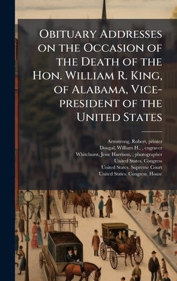 Obituary Addresses on the Occasion of the Death of the Hon. William R. King, of Alabama, Vice-president of the United States by Armstrong, Robert
