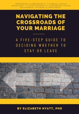 Navigating the Crossroads of Your Marriage: A Five-Step Guide to Deciding Whether to Stay or Leave by Hyatt, Elizabeth