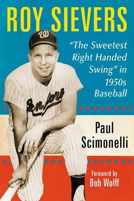 Roy Sievers: The Sweetest Right Handed Swing in 1950s Baseball by Scimonelli, Paul
