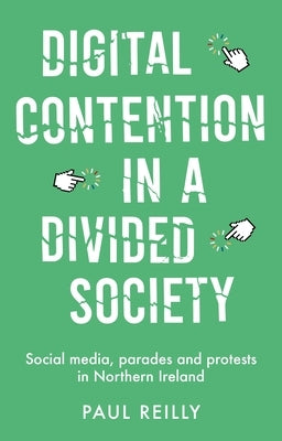 Digital Contention in a Divided Society: Social Media, Parades and Protests in Northern Ireland by Reilly, Paul