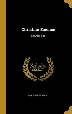 Christian Science: No And Yes by Eddy, Mary Baker
