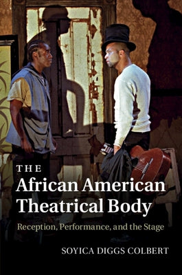 The African American Theatrical Body: Reception, Performance, and the Stage by Colbert, Soyica Diggs