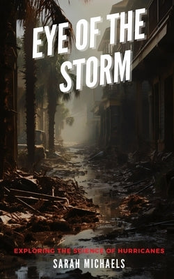 Eye of the Storm: Exploring the Science of Hurricanes by Michaels, Sarah