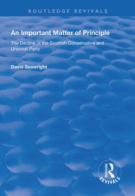 An Important Matter of Principle: The Decline of the Scottish Conservative and Unionist Party by Seawright, David