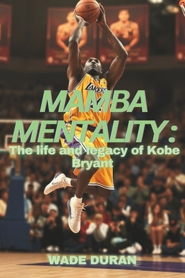 Mamba Mentality: The Life and legacy of Kobe Bryant by Duran, Wade