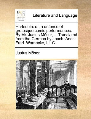 Harlequin: Or, a Defence of Grotesque Comic Performances. by Mr. Justus Moser, ... Translated from the German by Joach. Andr. Fre by Mser, Justus