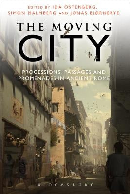 The Moving City: Processions, Passages and Promenades in Ancient Rome by Ostenberg, Ida