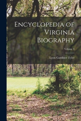 Encyclopedia of Virginia Biography; Volume 3 by Tyler, Lyon Gardiner