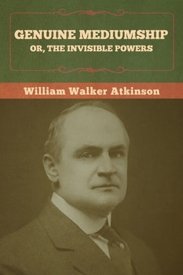 Genuine Mediumship; or, The Invisible Powers by Atkinson, William Walker