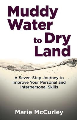 Muddy Water to Dry Land: A Seven-Step Journey to Improve Your Personal and Interpersonal Skills by McCurley, Marie